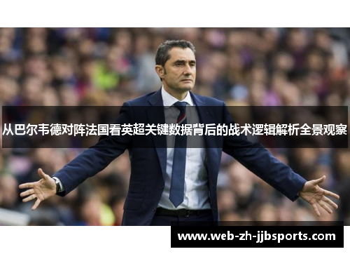 从巴尔韦德对阵法国看英超关键数据背后的战术逻辑解析全景观察