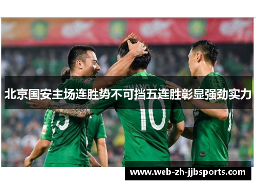 北京国安主场连胜势不可挡五连胜彰显强劲实力 北京国安主场连胜势不可挡五连胜彰显强劲实力