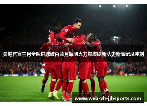 曼城官宣三月全队进球破百蓝月军团火力爆表刷新队史新高纪录冲刺