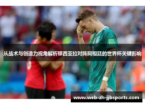 从战术与创造力视角解析穆西亚拉对阵阿根廷的世界杯关键影响